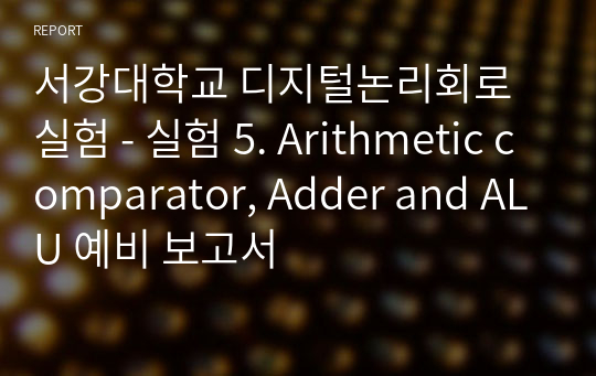 서강대학교 디지털논리회로실험 - 실험 5. Arithmetic comparator, Adder and ALU 예비 보고서