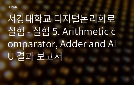 서강대학교 디지털논리회로실험 - 실험 5. Arithmetic comparator, Adder and ALU 결과 보고서