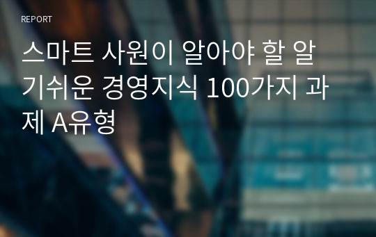 스마트 사원이 알아야 할 알기쉬운 경영지식 100가지 과제 A유형