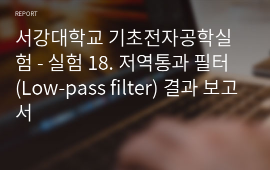 서강대학교 기초전자공학실험 - 실험 18. 저역통과 필터 (Low-pass filter) 결과 보고서