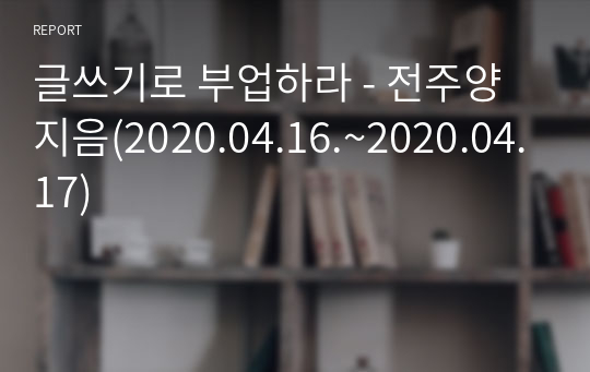 글쓰기로 부업하라 - 전주양 지음(2020.04.16.~2020.04.17)