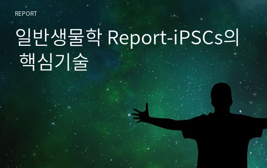 일반생물학 Report-iPSCs의 핵심기술