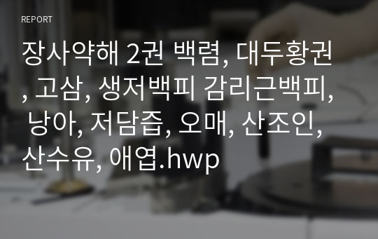 장사약해 2권 백렴, 대두황권, 고삼, 생저백피 감리근백피, 낭아, 저담즙, 오매, 산조인, 산수유, 애엽.hwp