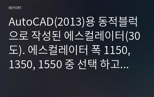 AutoCAD(2013)용 동적블럭으로 작성된 에스컬레이터(30도). 에스컬레이터 폭 1150, 1350, 1550 중 선택 하고 , 층고 100mm단위 조절하면 수평거리, 입면, 단면 자동 변환.