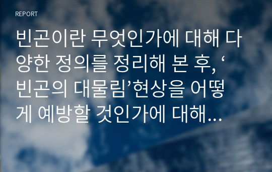 빈곤이란 무엇인가에 대해 다양한 정의를 정리해 본 후, ‘빈곤의 대물림’현상을 어떻게 예방할 것인가에 대해 각자의 의견을 제시해 봅시다.