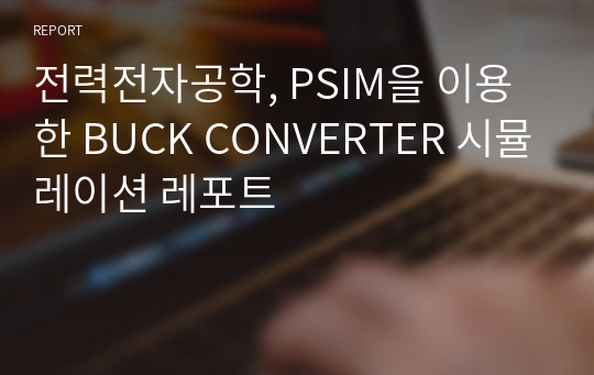 전력전자공학, PSIM을 이용한 BUCK CONVERTER 시뮬레이션 레포트