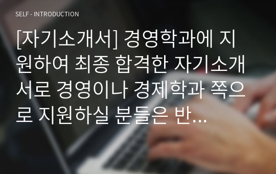 [자기소개서] 경영학과에 지원하여 최종 합격한 자기소개서로 경영이나 경제학과 쪽으로 지원하실 분들은 반드시 읽어보시기 바랍니다.