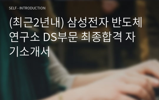 (최근2년내) 삼성전자 반도체연구소 DS부문 최종합격 자기소개서