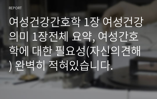 여성건강간호학 1장 여성건강의미 1장전체 요약, 여성간호학에 대한 필요성(자신의견해) 완벽히 적혀있습니다.