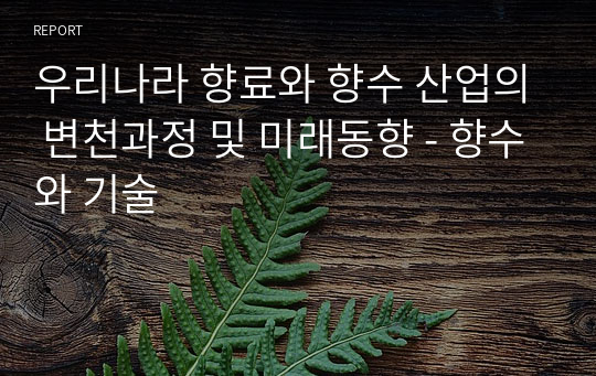 우리나라 향료와 향수 산업의 변천과정 및 미래동향 - 향수와 기술