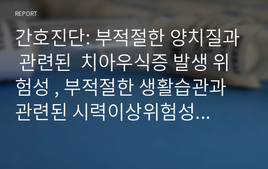 간호진단: 부적절한 양치질과 관련된  치아우식증 발생 위험성 , 부적절한 생활습관과 관련된 시력이상위험성  Case