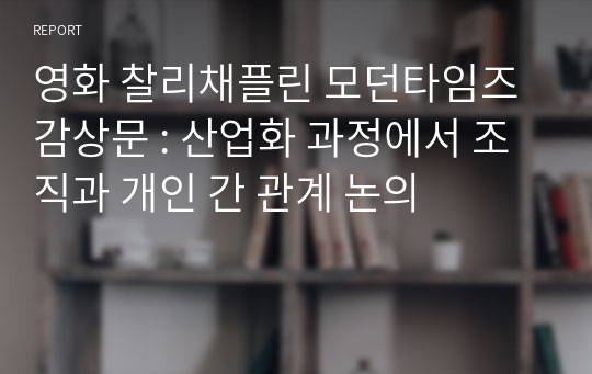 영화 찰리채플린 모던타임즈 감상문 : 산업화 과정에서 조직과 개인 간 관계 논의