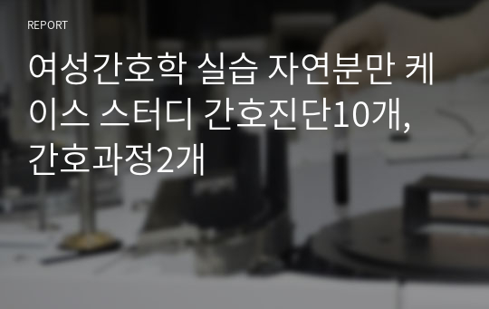 여성간호학 실습 자연분만 케이스 스터디 간호진단10개, 간호과정2개