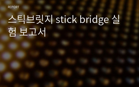 스틱브릿지 stick bridge 실험 보고서