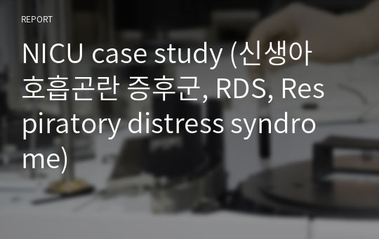 NICU case study (신생아 호흡곤란 증후군, RDS, Respiratory distress syndrome)