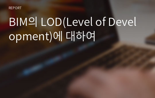 BIM의 LOD(Level of Development)에 대하여