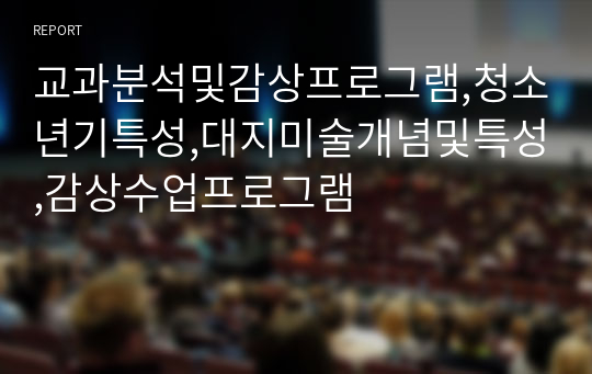 교과분석및감상프로그램,청소년기특성,대지미술개념및특성,감상수업프로그램