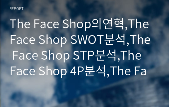 The Face Shop의연혁,The Face Shop SWOT분석,The Face Shop STP분석,The Face Shop 4P분석,The Face Shop해외진출현황,The Face Shop중국진출현황