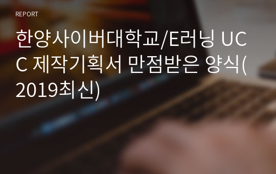 한양사이버대학교/E러닝 UCC 제작기획서 만점받은 양식(2019최신)