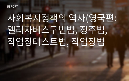 사회복지정책의 역사(영국편:엘리자베스구빈법, 정주법, 작업장테스트법, 작업장법