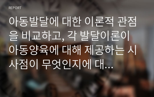 아동발달에 대한 이론적 관점을 비교하고, 각 발달이론이 아동양육에 대해 제공하는 시사점이 무엇인지에 대해 논의해 봅니다.