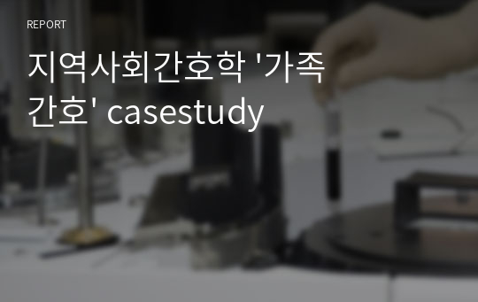 지역사회간호학 &#039;가족간호&#039; casestudy