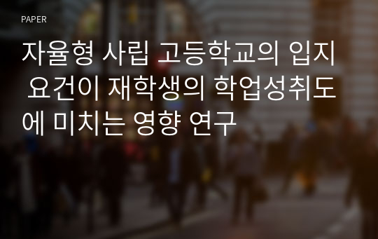 자율형 사립 고등학교의 입지 요건이 재학생의 학업성취도에 미치는 영향 연구