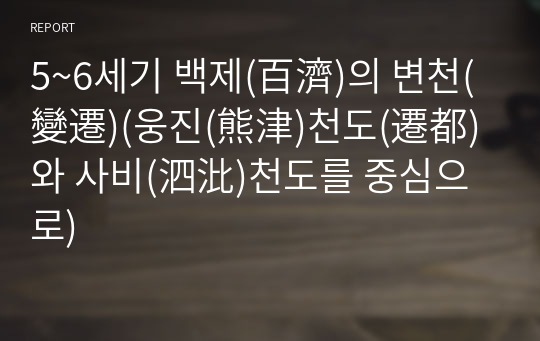 5~6세기 백제(百濟)의 변천(變遷)(웅진(熊津)천도(遷都)와 사비(泗沘)천도를 중심으로)