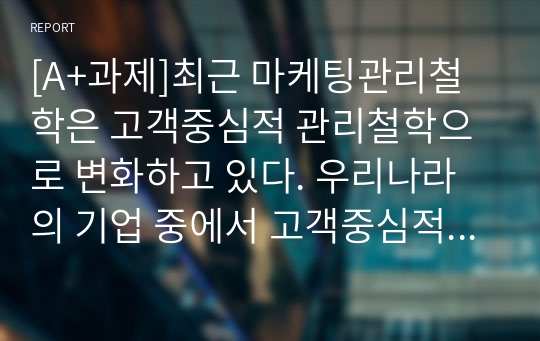 [A+과제]최근 마케팅관리철학은 고객중심적 관리철학으로 변화하고 있다. 우리나라의 기업 중에서 고객중심적 관리철학의 하나인 사회적 마케팅개념을 실천하고 있는 기업을 한 곳 선정하여 어떠한 방법으로 실행하고 있는지 설명하시오