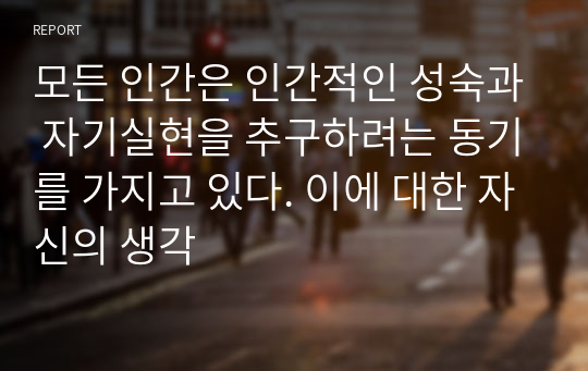 모든 인간은 인간적인 성숙과 자기실현을 추구하려는 동기를 가지고 있다. 이에 대한 자신의 생각