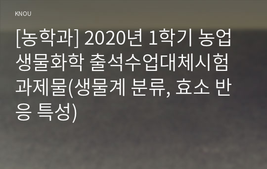 [농학과] 2020년 1학기 농업생물화학 출석수업대체시험 과제물(생물계 분류, 효소 반응 특성)