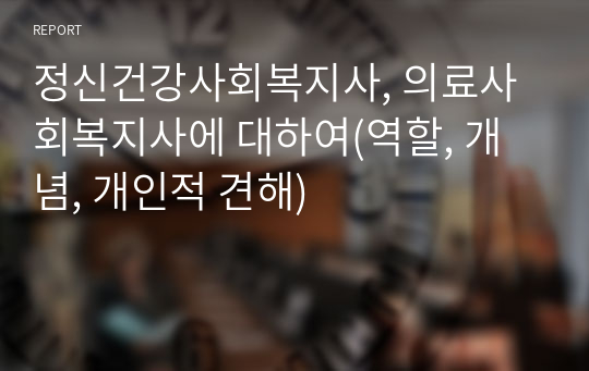 정신건강사회복지사, 의료사회복지사에 대하여(역할, 개념, 개인적 견해)