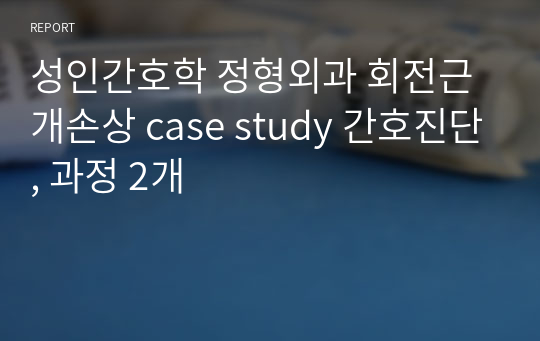 성인간호학 정형외과 회전근개손상 case study 간호진단, 과정 2개