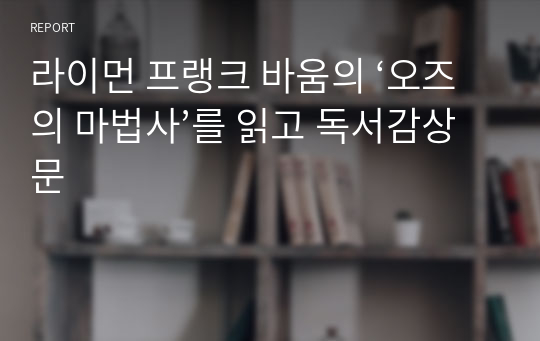 라이먼 프랭크 바움의 ‘오즈의 마법사’를 읽고 독서감상문