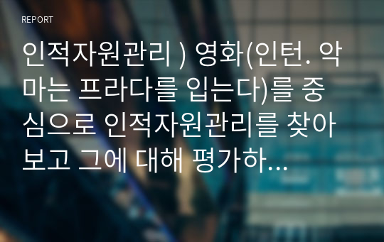 인적자원관리 ) 영화(인턴. 악마는 프라다를 입는다)를 중심으로 인적자원관리를 찾아보고 그에 대해 평가하세요.