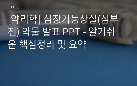 [약리학] 심장기능상실(심부전) 약물 발표 PPT - 알기쉬운 핵심정리 및 요약