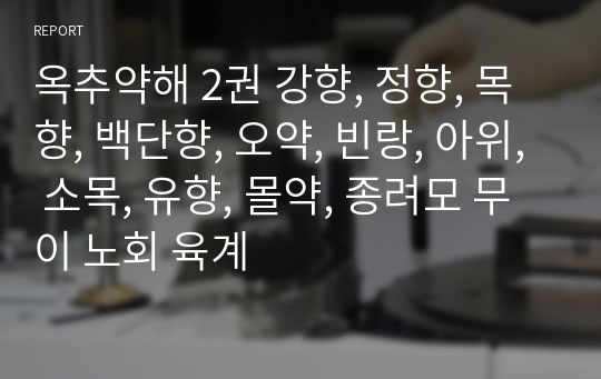 옥추약해 2권 강향, 정향, 목향, 백단향, 오약, 빈랑, 아위, 소목, 유향, 몰약, 종려모 무이 노회 육계