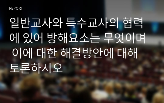 일반교사와 특수교사의 협력에 있어 방해요소는 무엇이며 이에 대한 해결방안에 대해 토론하시오