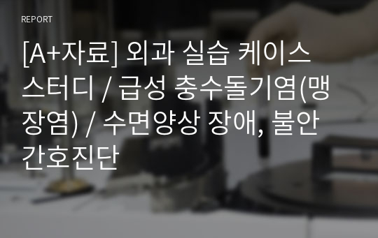 [A+자료] 외과 실습 케이스 스터디 / 급성 충수돌기염(맹장염) / 수면양상 장애, 불안 간호진단