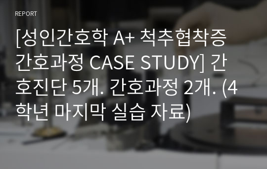 [성인간호학 A+ 척추협착증 간호과정 CASE STUDY] 간호진단 5개. 간호과정 2개. (4학년 마지막 실습 자료)