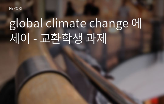 global climate change 에세이 - 교환학생 과제