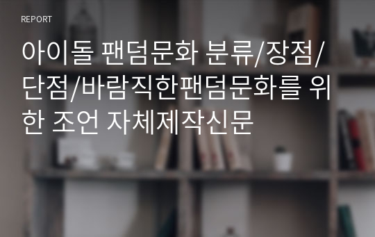 아이돌 팬덤문화 분류/장점/단점/바람직한팬덤문화를 위한 조언 자체제작신문