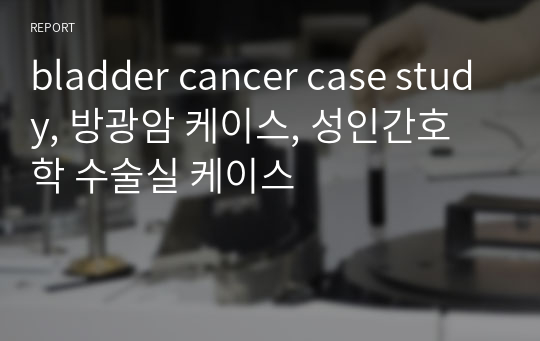 bladder cancer case study, 방광암 케이스, 성인간호학 수술실 케이스