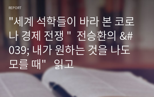 &quot;세계 석학들이 바라 본 코로나 경제 전쟁 &quot;  전승환의 &#039; 내가 원하는 것을 나도 모를 때&quot;   읽고