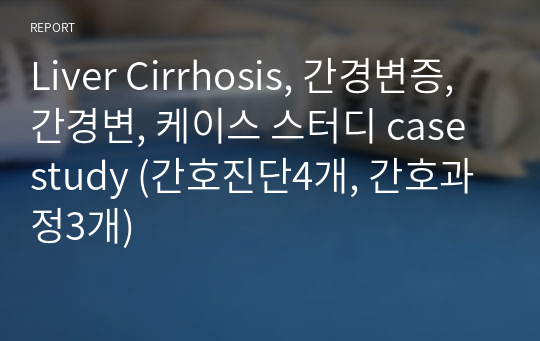 Liver Cirrhosis, 간경변증, 간경변, 케이스 스터디 case study (간호진단4개, 간호과정3개)