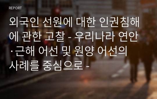 외국인 선원에 대한 인권침해에 관한 고찰 - 우리나라 연안·근해 어선 및 원양 어선의 사례를 중심으로 -