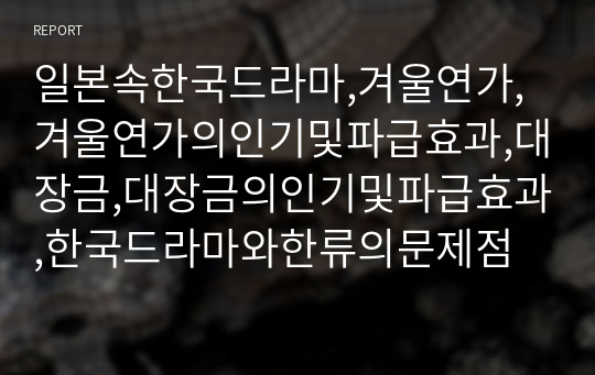 일본속한국드라마,겨울연가,겨울연가의인기및파급효과,대장금,대장금의인기및파급효과,한국드라마와한류의문제점