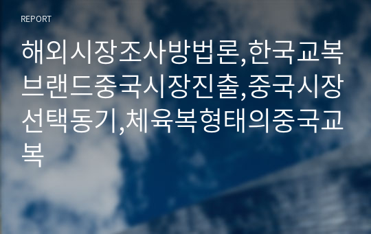 해외시장조사방법론,한국교복브랜드중국시장진출,중국시장선택동기,체육복형태의중국교복