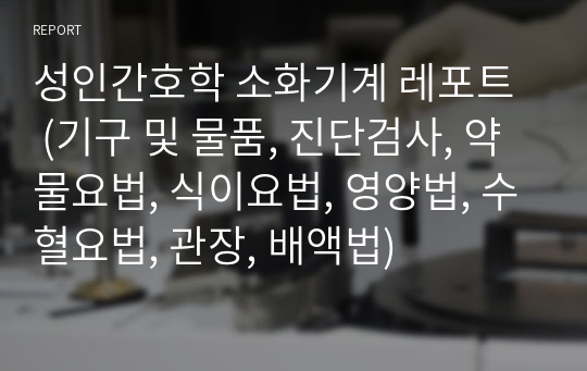 성인간호학 소화기계 레포트  (기구 및 물품, 진단검사, 약물요법, 식이요법, 영양법, 수혈요법, 관장, 배액법)