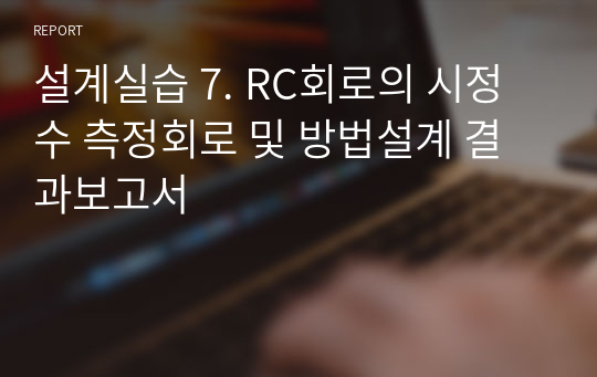 설계실습 7. RC회로의 시정수 측정회로 및 방법설계 결과보고서